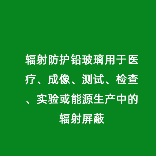 輻射防護鉛玻璃用于醫(yī)療、成像、測試、檢查、實驗或能源生產(chǎn)中的輻射屏蔽